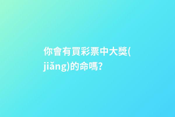 你會有買彩票中大獎(jiǎng)的命嗎？