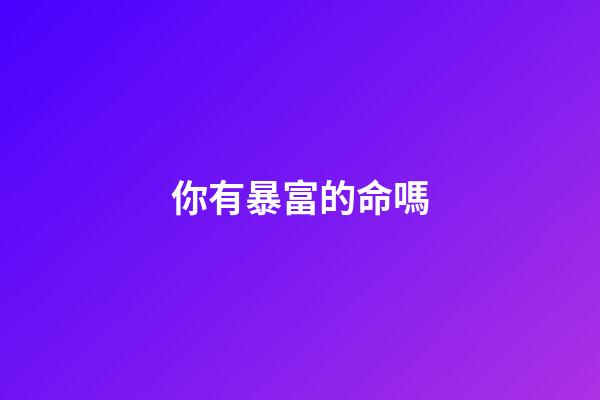 你有暴富的命嗎