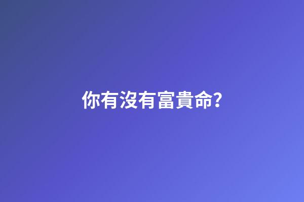 你有沒有富貴命？