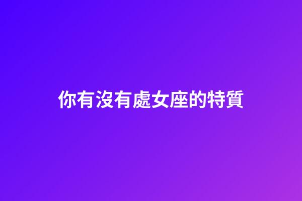 你有沒有處女座的特質-第1張-星座運勢-玄機派