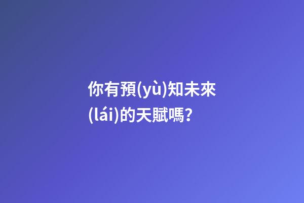 你有預(yù)知未來(lái)的天賦嗎？