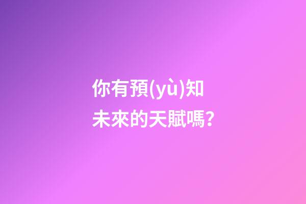 你有預(yù)知未來的天賦嗎？
