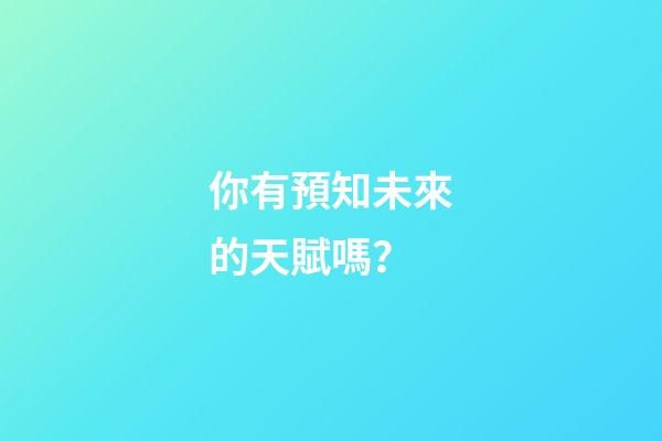 你有預知未來的天賦嗎？