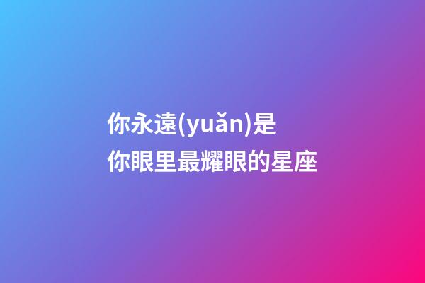 你永遠(yuǎn)是你眼里最耀眼的星座-第1張-星座運(yùn)勢-玄機(jī)派