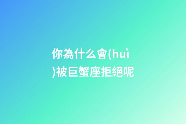 你為什么會(huì)被巨蟹座拒絕呢-第1張-星座運(yùn)勢(shì)-玄機(jī)派
