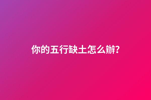 你的五行缺土怎么辦？