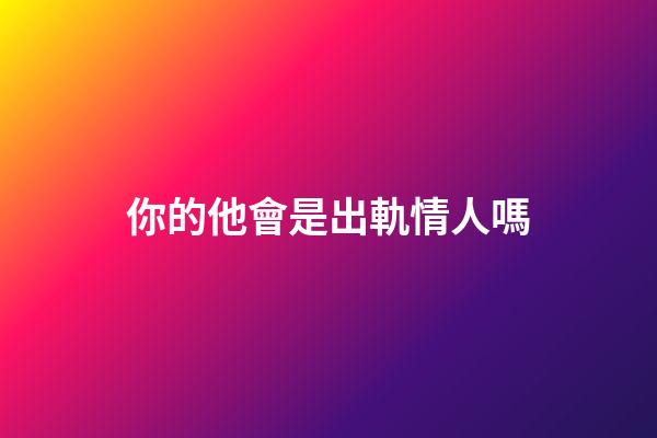 你的他會是出軌情人嗎