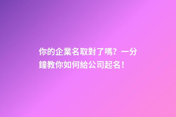 你的企業名取對了嗎？一分鐘教你如何給公司起名！-第1張-公司起名-玄機派