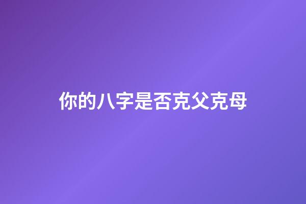 你的八字是否克父克母