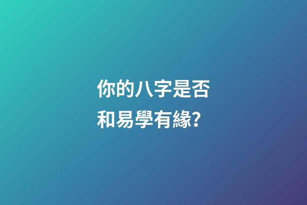 你的八字是否和易學有緣？