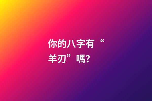 你的八字有“羊刃”嗎？