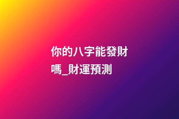 你的八字能發財嗎_財運預測