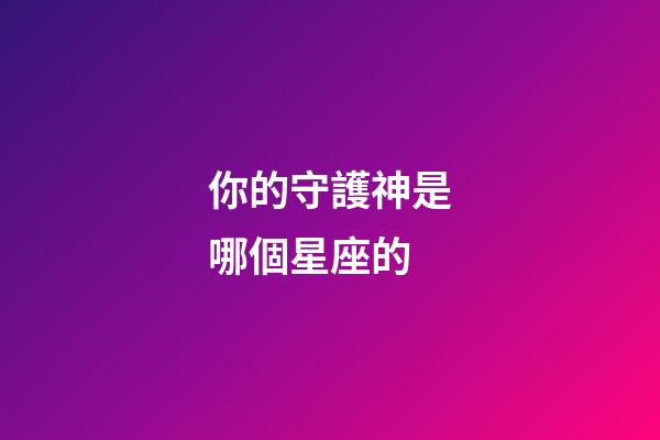 你的守護神是哪個星座的-第1張-星座運勢-玄機派