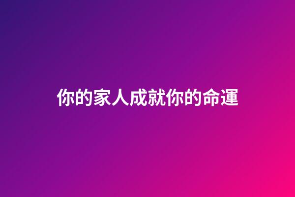 你的家人成就你的命運