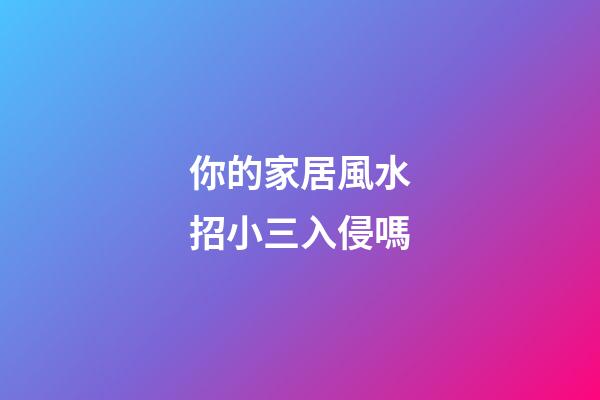 你的家居風水招小三入侵嗎