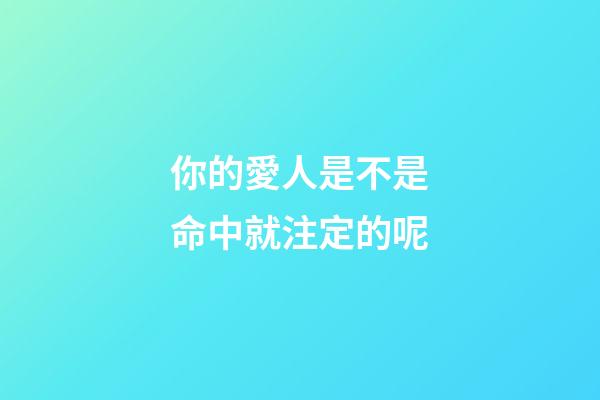你的愛人是不是命中就注定的呢