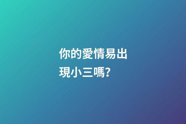 你的愛情易出現小三嗎？