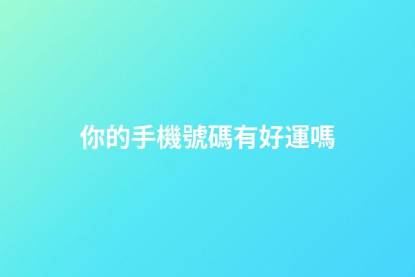 你的手機號碼有好運嗎
