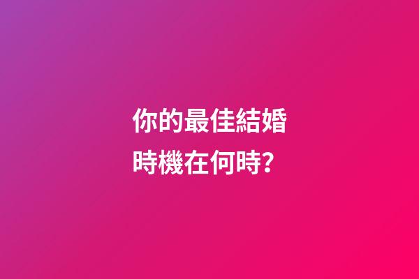 你的最佳結婚時機在何時？