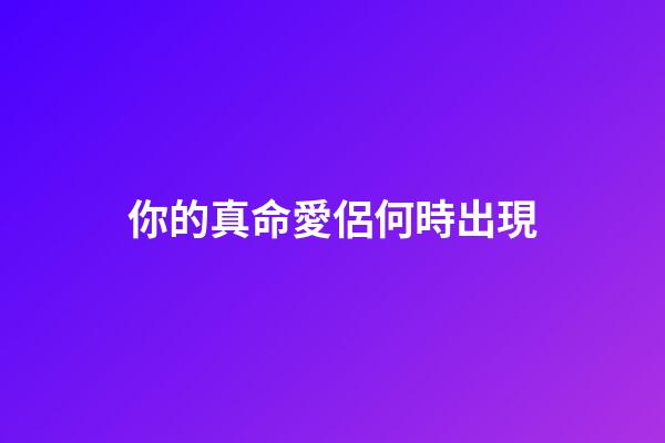 你的真命愛侶何時出現