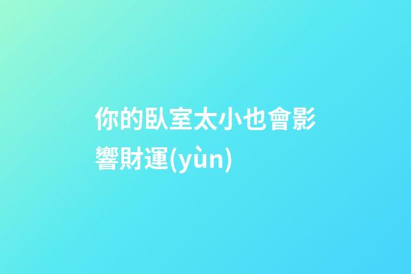 你的臥室太小也會影響財運(yùn)