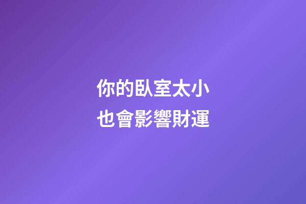 你的臥室太小也會影響財運