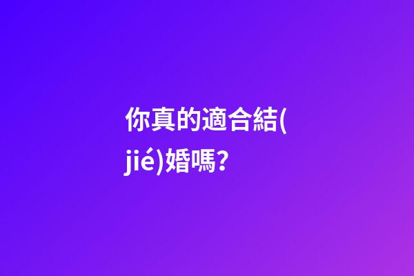 你真的適合結(jié)婚嗎？