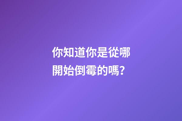 你知道你是從哪開始倒霉的嗎？