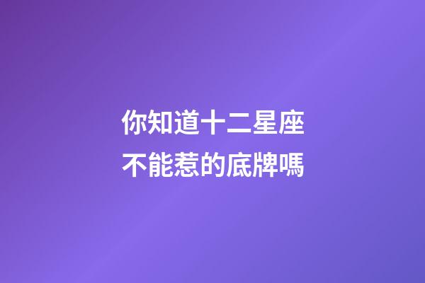 你知道十二星座不能惹的底牌嗎-第1張-星座運勢-玄機派