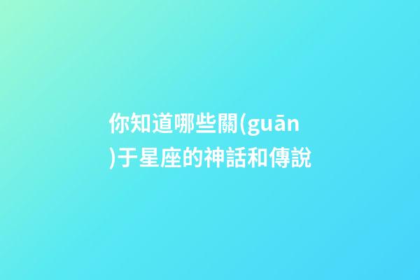 你知道哪些關(guān)于星座的神話和傳說-第1張-星座運(yùn)勢-玄機(jī)派