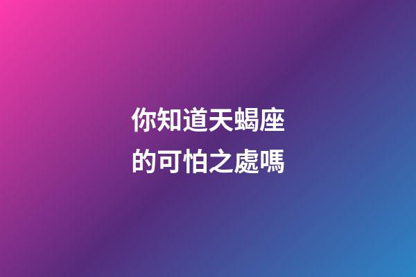 你知道天蝎座的可怕之處嗎-第1張-星座運勢-玄機派