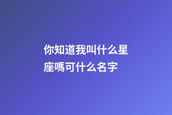 你知道我叫什么星座嗎可什么名字-第1張-星座運勢-玄機(jī)派