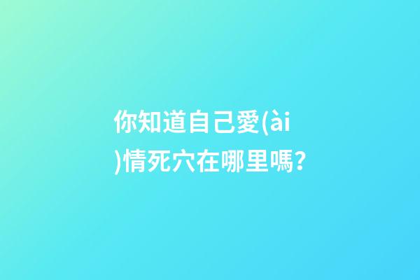 你知道自己愛(ài)情死穴在哪里嗎？