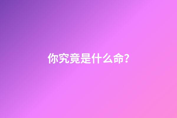 你究竟是什么命？