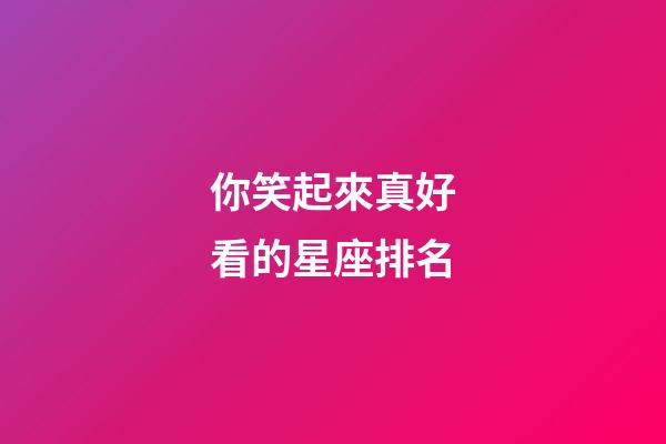你笑起來真好看的星座排名-第1張-星座運勢-玄機派