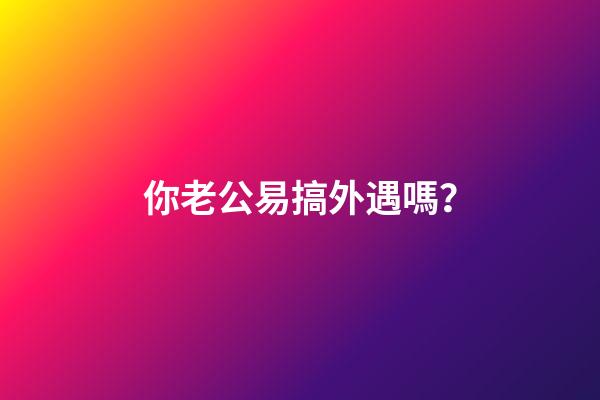 你老公易搞外遇嗎？