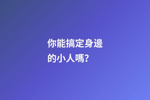 你能搞定身邊的小人嗎？