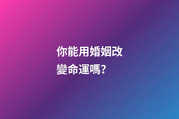 你能用婚姻改變命運嗎？