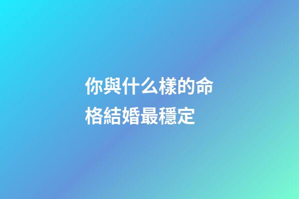 你與什么樣的命格結婚最穩定