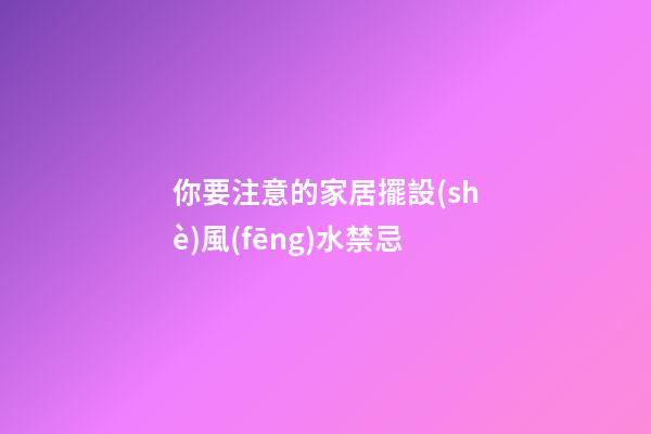 你要注意的家居擺設(shè)風(fēng)水禁忌