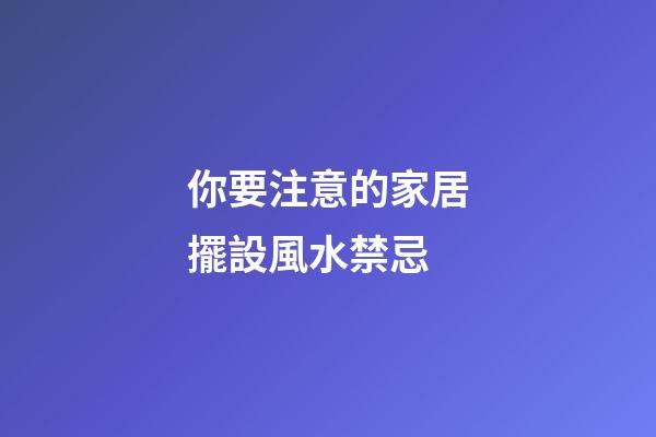 你要注意的家居擺設風水禁忌