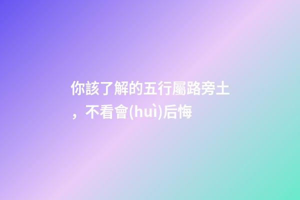 你該了解的五行屬路旁土，不看會(huì)后悔