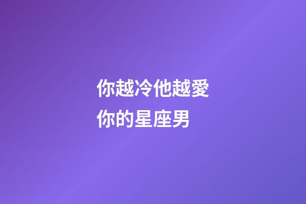 你越冷他越愛你的星座男-第1張-星座運勢-玄機派