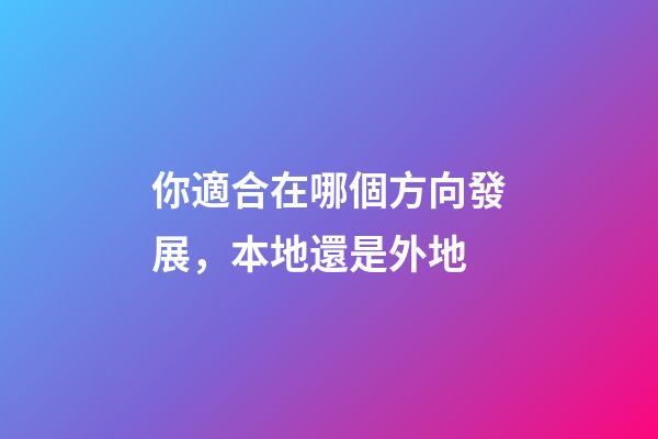 你適合在哪個方向發展，本地還是外地