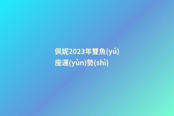 佩妮2023年雙魚(yú)座運(yùn)勢(shì)-第1張-星座運(yùn)勢(shì)-玄機(jī)派