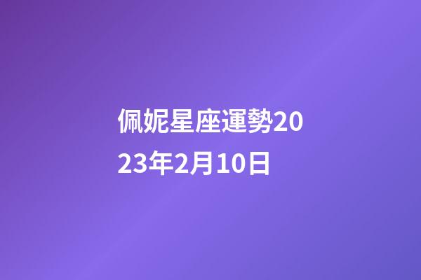 佩妮星座運勢2023年2月10日-第1張-星座運勢-玄機派