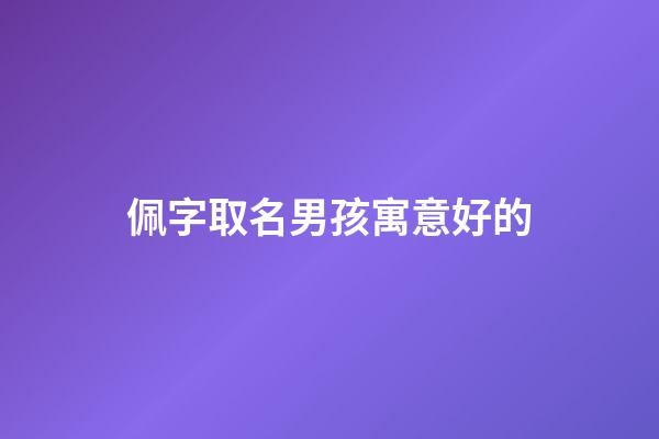 佩字取名男孩寓意好的(佩的起名寓意)-第1張-男孩起名-玄機派