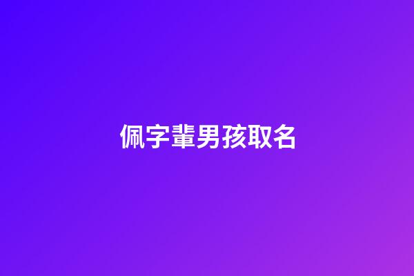 佩字輩男孩取名(佩字取名大全)-第1張-男孩起名-玄機(jī)派