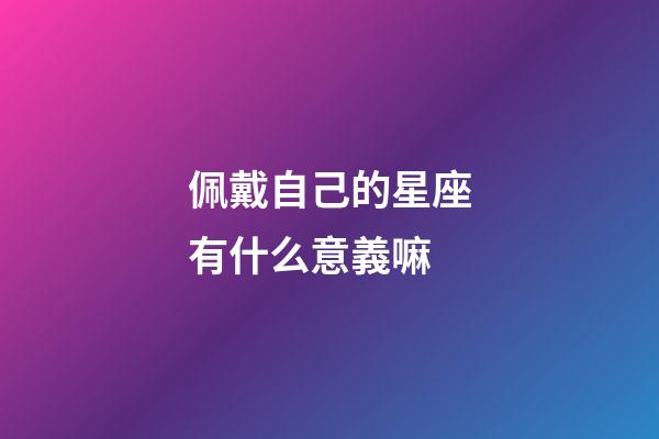 佩戴自己的星座有什么意義嘛-第1張-星座運勢-玄機派