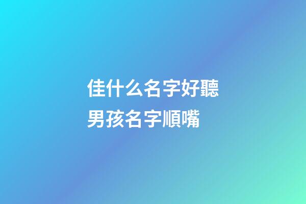 佳什么名字好聽男孩名字順嘴(佳字男孩名字寓意好一點)-第1張-男孩起名-玄機派